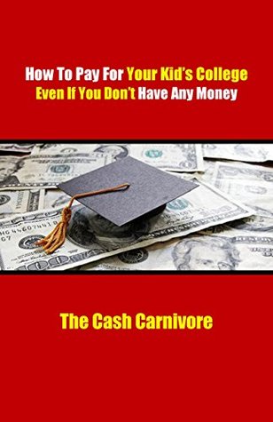 [60d9b] #Full~ #Download! How To Pay For Your Kid's College Even If You Don't Have Any Money - The Cash Carnivore *e.P.u.b%
