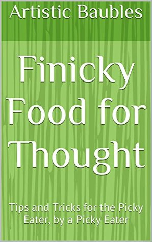 [fae98] ^Read% #Online# Finicky Food for Thought: Tips and Tricks for the Picky Eater, by a Picky Eater - Artistic Baubles !e.P.u.b~