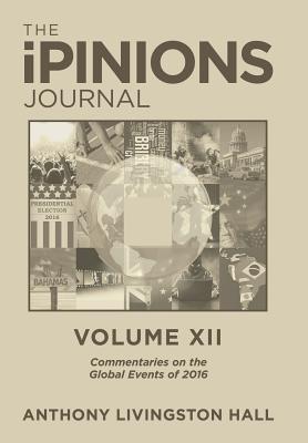 0f2ed] @D.o.w.n.l.o.a.d% The Ipinions Journal: Commentaries on the Global Events of 2016-Volume XII - Anthony Livingston Hall !ePub@