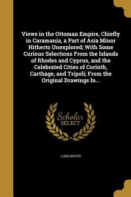 [2b2ea] @Full@ @Download* Views in the Ottoman Empire, Chiefly in Caramania, a Part of Asia Minor Hitherto Unexplored; With Some Curious Selections from the Islands of Rhodes and Cyprus, and the Celebrated Cities of Corinth, Carthage, and Tripoli; From the Original Drawings In - Luigi Mayer %ePub!