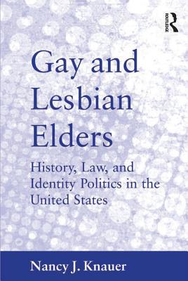 [6af96] #R.e.a.d@ #O.n.l.i.n.e% Gay and Lesbian Elders: History, Law, and Identity Politics in the United States - Nancy J. Knauer !e.P.u.b!