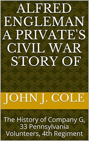 [edee7] *Full* *Download~ Alfred Engleman A Private's Civil War Story Of: The History of Company G, 33 Pennsylvania Volunteers, 4th Regiment - John J. Cole @P.D.F^