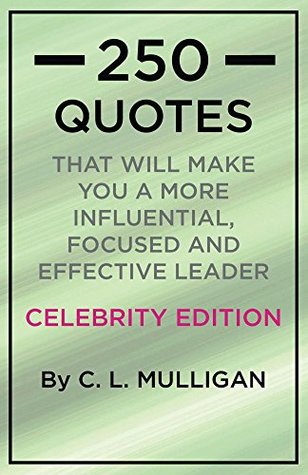 [65258] ~Read^ 250 Quotes That Will Make You A More Influential, Focused and Effective Leader-Celebrity Edition - C.L. Mulligan #e.P.u.b%