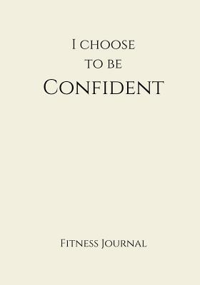 [239d3] @F.u.l.l.# #D.o.w.n.l.o.a.d^ I Choose to Be Confident Fitness Journal: Creme 7x10 Fitness, Personal Training, Weight Loss, and Exercise Journal -  #PDF~