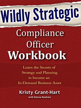 [fc100] @F.u.l.l.~ *D.o.w.n.l.o.a.d@ Wildly STRATEGIC Compliance Officer Workbook: Learn the Secrets of Strategy and Planning to become an In-Demand Business Asset - Kristy Grant-Hart %e.P.u.b!