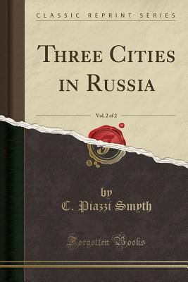 [cb54a] ^R.e.a.d! *O.n.l.i.n.e~ Three Cities in Russia, Vol. 2 of 2 (Classic Reprint) - C Piazzi Smyth !e.P.u.b%