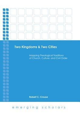 [bd431] ^F.u.l.l.! @D.o.w.n.l.o.a.d# Two Kingdoms & Two Cities: Mapping Theological Traditions of Church, Culture, and Civil Order - Robert C Crouse !PDF*