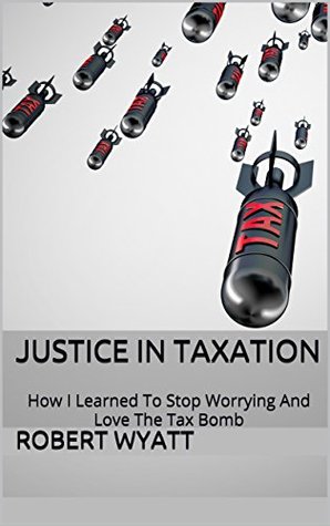 [4b58f] @F.u.l.l.* !D.o.w.n.l.o.a.d^ JUSTICE IN TAXATION: How I Learned To Stop Worrying And Love The Tax Bomb (UK Book 2017) - Robert Wyatt #ePub^