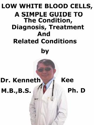 [01f3a] !R.e.a.d@ Low White Blood Cells, A Simple Guide To The Condition, Diagnosis, Treatment And Related Conditions - Kenneth Kee *ePub^