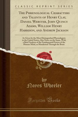 29bd7] *D.o.w.n.l.o.a.d~ The Phrenological Characters and Talents of Henry Clay, Daniel Webster, John Quincy Adams, William Henry Harrison, and Andrew Jackson: As Given by the Most Distinguished Phrenologists in the United States; Also Notes on the Same, with a Brief Analysis of - Noyes Wheeler ~ePub!