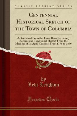 [fa503] ^R.e.a.d@ Centennial Historical Sketch of the Town of Columbia: As Gathered from the Town Records, Family Records and Traditional History from the Memory of Its Aged Citizens; From 1796 to 1896 (Classic Reprint) - Levi Leighton %e.P.u.b~