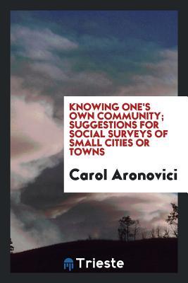 [45993] !F.u.l.l.* !D.o.w.n.l.o.a.d# Knowing One's Own Community; Suggestions for Social Surveys of Small Cities or Towns - Carol Aronovici !P.D.F!