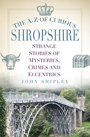 [fb663] ~Full! @Download* The A-Z of Curious Shropshire: Strange Stories of Mysteries, Crimes and Eccentrics - John Shipley *PDF~