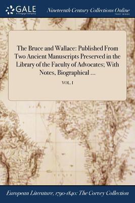 [33541] ^Read* *Online% The Bruce and Wallace: Published from Two Ancient Manuscripts Preserved in the Library of the Faculty of Advocates; With Notes, Biographical ; Vol. I - Anonymous ~P.D.F#