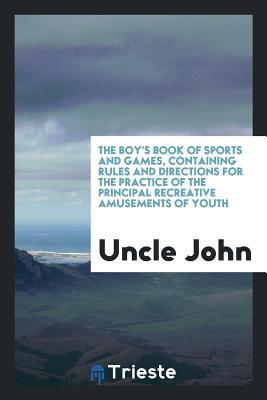 [41a28] @Download^ The Boy's Book of Sports and Games, Containing Rules and Directions for the Practice of the Principal Recreative Amusements of Youth - Uncle John ^ePub%