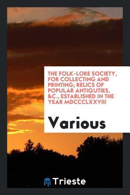 [e3c93] %Full@ %Download! The Folk-Lore Society, for Collecting and Printing; Relics of Popular Antiquties, &c., Established in the Year MDCCCLXXVIII - Various ^PDF%
