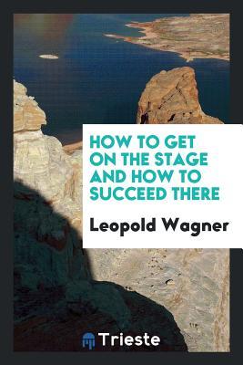 [b2286] ~F.u.l.l.~ #D.o.w.n.l.o.a.d@ How to Get on the Stage and How to Succeed There - Leopold Wagner @P.D.F!