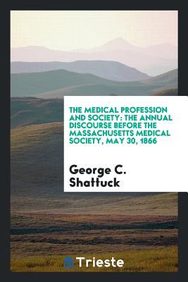 [9a1d6] #R.e.a.d@ The Medical Profession and Society: The Annual Discourse Before the Massachusetts Medical Society, May 30, 1866 - George C. Shattuck ^ePub!