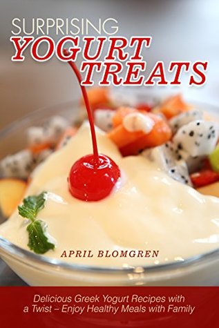 [f90b3] @R.e.a.d! Surprising Yogurt Treats: Delicious Greek Yogurt Recipes with a Twist – Enjoy Healthy Meals with Family - April Blomgren %P.D.F%