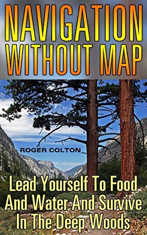 1af3e] *D.o.w.n.l.o.a.d@ Navigation Without Map: Lead Yourself To Food And Water And Survive In The Deep Woods: (Compass Navigation, Navigation Manual) - Roger Colton #ePub*