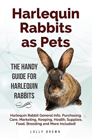 [93a64] %R.e.a.d~ ~O.n.l.i.n.e~ Harlequin Rabbits as Pets: Harlequin Rabbit General Info, Purchasing, Care, Marketing, Keeping, Health, Supplies, Food, Breeding and More Included! The Handy Guide for Harlequin Rabbits - Lolly Brown !PDF*