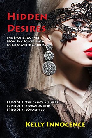 [f9b14] #Read% Hidden Desires: Episodes 2, 3 and 4: The Erotic Journey from Shy Soccer Mom to Empowered Goddess - Kelly Innocence ~PDF#