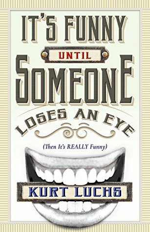 [667a9] !R.e.a.d% ~O.n.l.i.n.e! It's Funny Until Someone Loses an Eye (Then it's Really Funny) - Kurt Luchs ^ePub%