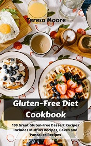 [75804] !Full% %Download~ Gluten-Free Diet Cookbook: 100 Great Gluten-Free Dessert Recipes Includes Muffins Recipes, Cakes and Pancakes Recipes - Teresa Moore ~P.D.F%