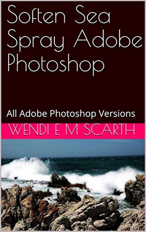[7b695] #Read~ Soften Sea Spray Adobe Photoshop: All Adobe Photoshop Versions (Adobe Photoshop Made Easy Book 363) - Wendi E.M. Scarth ^PDF%