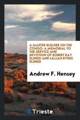 [1521b] @Read# A Master Builder on the Congo: A Memorial to the Service and Devotion of Robert Ray Eldred and Lillian Byers Eldred - Andrew F Hensey #P.D.F@