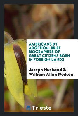 [f4481] ^Read^ !Online^ Americans by Adoption: Brief Biographies of Great Citizens Born in Foreign Lands - Joseph Husband !ePub^