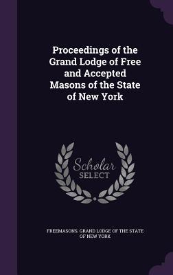 [82ac2] @R.e.a.d* Proceedings of the Grand Lodge of Free and Accepted Masons of the State of New York - Freemasons Grand Lodge of the State of ^e.P.u.b^