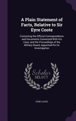 [dbed1] #Download@ A Plain Statement of Facts, Relative to Sir Eyre Coote: Containing the Official Correspondence and Documents Connected with His Case; And the Proceedings of the Military Board, Appointed for Its Investigation - Eyre Coote !P.D.F!