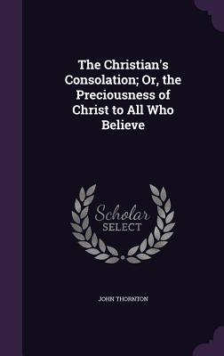 [7ad34] %Download% The Christian's Consolation; Or, the Preciousness of Christ to All Who Believe - John Thornton ^ePub#