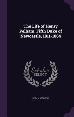 [7d12e] %R.e.a.d* The Life of Henry Pelham, Fifth Duke of Newcastle, 1811-1864 - John Martineau #P.D.F*