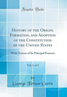 [fd3c3] @Read~ History of the Origin, Formation, and Adoption of the Constitution of the United States, Vol. 1 of 2: With Notices of Its Principal Framers (Classic Reprint) - George Ticknor Curtis #P.D.F^