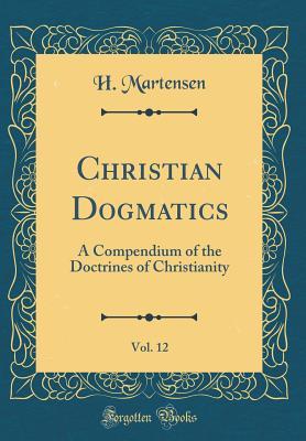 [55524] *Read% @Online^ Christian Dogmatics, Vol. 12: A Compendium of the Doctrines of Christianity (Classic Reprint) - Hans L. Martensen ~e.P.u.b^