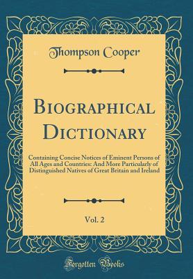 [2af63] !Read# *Online~ Biographical Dictionary, Vol. 2: Containing Concise Notices of Eminent Persons of All Ages and Countries: And More Particularly of Distinguished Natives of Great Britain and Ireland (Classic Reprint) - Thompson Cooper !e.P.u.b^