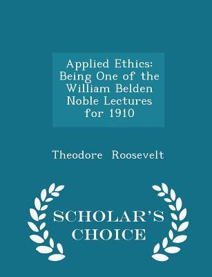[86f65] @Full~ ^Download! Applied Ethics: Being One of the William Belden Noble Lectures for 1910 - Scholar's Choice Edition - Theodore Roosevelt ^PDF!