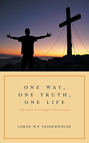[16e4b] @R.e.a.d@ *O.n.l.i.n.e^ One Way, One Truth, One Life: The truth is stranger than fiction - Lorne W.P Vanderwoude *PDF^