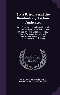 [b8b91] ~Read@ State Prisons and the Penitentiary System Vindicated: With Observations on Managing and Conducting These Institutions; Drawn Principally from Experience. Also, Some Particular Remarks and Documents Relating to the Massachusetts State Prison - John Adams @e.P.u.b*