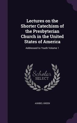 e5665] @D.o.w.n.l.o.a.d% Lectures on the Shorter Catechism of the Presbyterian Church in the United States of America: Addressed to Youth Volume 1 - Ashbel Green #ePub#
