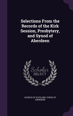 c8ccd] #D.o.w.n.l.o.a.d# Selections from the Records of the Kirk Session, Presbytery, and Synod of Aberdeen - Church of Scotland #P.D.F@