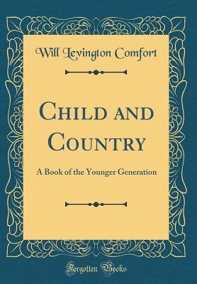 [f6d63] ^R.e.a.d~ ~O.n.l.i.n.e@ Child and Country: A Book of the Younger Generation (Classic Reprint) - Will Levington Comfort *P.D.F~