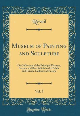 [e9d16] ~R.e.a.d! Museum of Painting and Sculpture, Vol. 5: Or Collection of the Principal Pictures, Statues and Bas-Reliefs in the Public and Private Galleries of Europe (Classic Reprint) - Reveil Reveil @ePub!