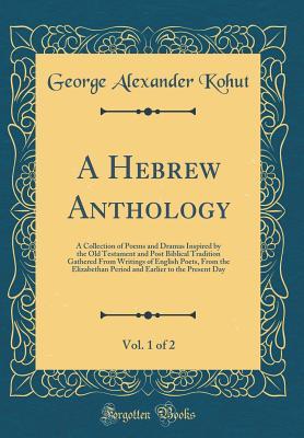 [a5b56] *Read% A Hebrew Anthology, Vol. 1 of 2: A Collection of Poems and Dramas Inspired by the Old Testament and Post Biblical Tradition Gathered from Writings of English Poets, from the Elizabethan Period and Earlier to the Present Day (Classic Reprint) - George Alexander Kohut %ePub@
