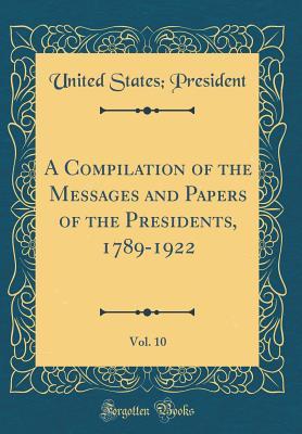 [707cc] %F.u.l.l.~ !D.o.w.n.l.o.a.d% A Compilation of the Messages and Papers of the Presidents, 1789-1922, Vol. 10 - Anonymous *P.D.F%