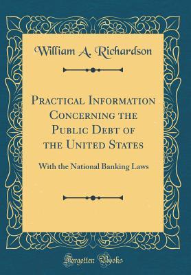 [54ed1] !R.e.a.d% *O.n.l.i.n.e~ Practical Information Concerning the Public Debt of the United States: With the National Banking Laws (Classic Reprint) - William Adams Richardson ~PDF~