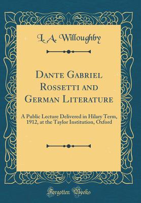 32364] %D.o.w.n.l.o.a.d! Dante Gabriel Rossetti and German Literature: A Public Lecture Delivered in Hilary Term, 1912, at the Taylor Institution, Oxford (Classic Reprint) - L a Willoughby *PDF*