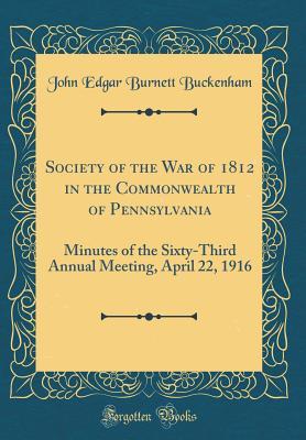 bc462] @D.o.w.n.l.o.a.d* Society of the War of 1812 in the Commonwealth of Pennsylvania: Minutes of the Sixty-Third Annual Meeting, April 22, 1916 (Classic Reprint) - John Edgar Burnett Buckenham !ePub!